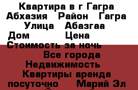 Квартира в г.Гагра.Абхазия › Район ­ Гагра › Улица ­ Абазгаа  › Дом ­ 61/2 › Цена ­ 2 500 › Стоимость за ночь ­ 2 500 - Все города Недвижимость » Квартиры аренда посуточно   . Марий Эл респ.,Йошкар-Ола г.